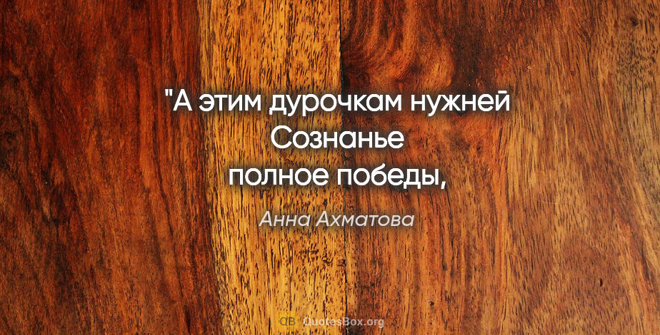 Анна Ахматова цитата: "А этим дурочкам нужней
Сознанье полное победы,
Чем дружбы..."