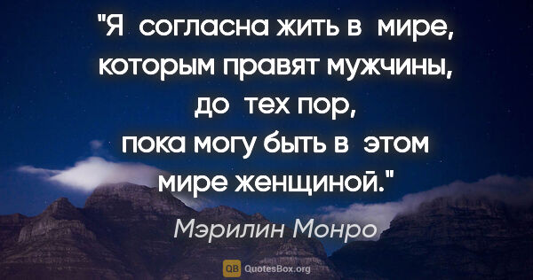 Мэрилин Монро цитата: "Я согласна жить в мире, которым правят мужчины, до тех пор,..."