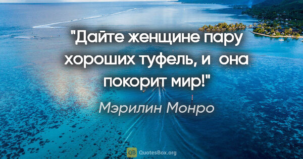 Мэрилин Монро цитата: "Дайте женщине пару хороших туфель, и она покорит мир!"