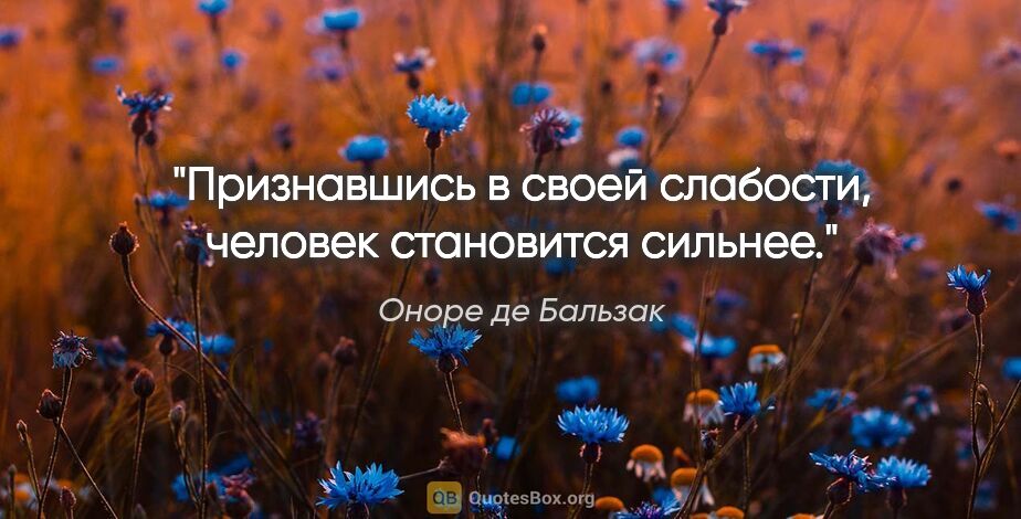 Оноре де Бальзак цитата: "Признавшись в своей слабости, человек становится сильнее."