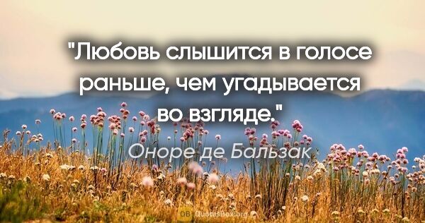 Оноре де Бальзак цитата: "Любовь слышится в голосе раньше, чем угадывается во взгляде."