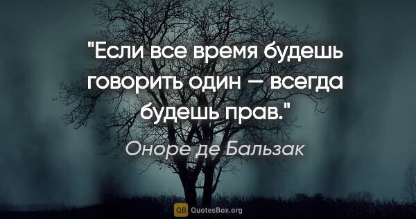 Оноре де Бальзак цитата: "Если все время будешь говорить один — всегда будешь прав."