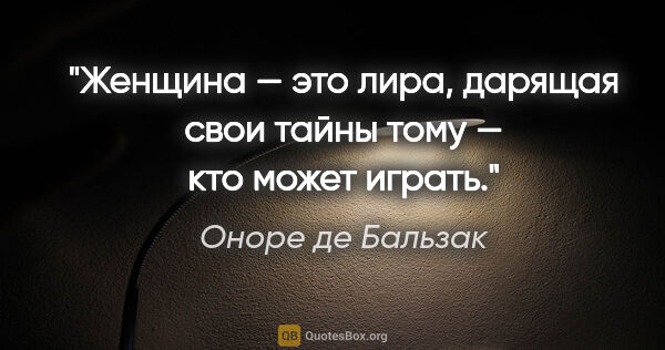 Оноре де Бальзак цитата: "Женщина — это лира, дарящая свои тайны тому — кто может играть."