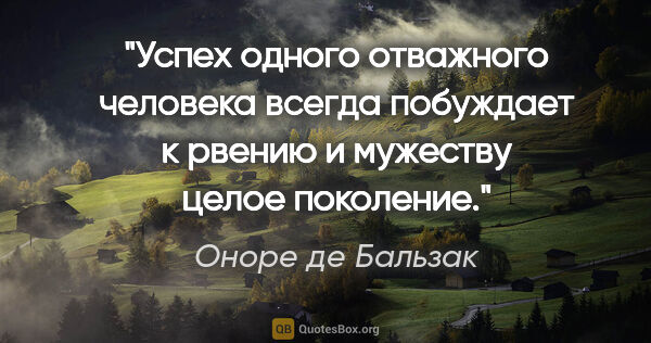 Оноре де Бальзак цитата: "Успех одного отважного человека всегда побуждает к рвению и..."