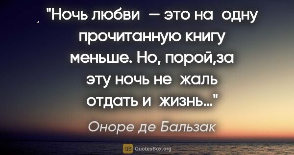 Оноре де Бальзак цитата: "Ночь любви — это на одну прочитанную книгу меньше. Но,..."