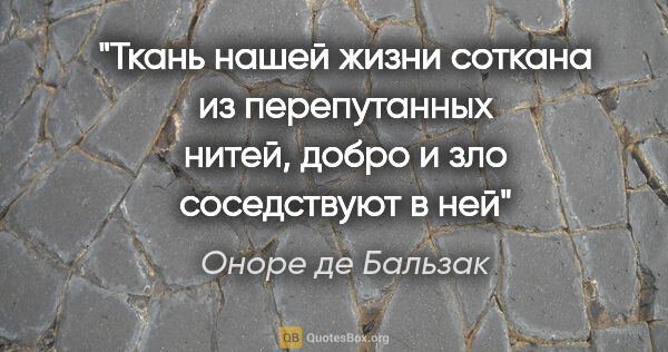 Оноре де Бальзак цитата: "Ткань нашей жизни соткана из перепутанных нитей, добро и зло..."