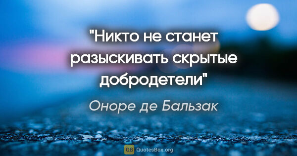 Оноре де Бальзак цитата: "Никто не станет разыскивать скрытые добродетели"