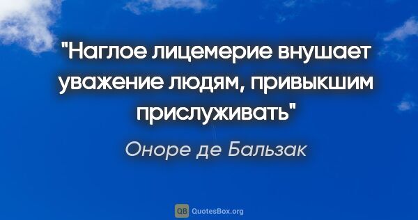 Оноре де Бальзак цитата: "Наглое лицемерие внушает уважение людям, привыкшим прислуживать"