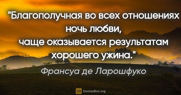 Франсуа де Ларошфуко цитата: "Благополучная во всех отношениях ночь любви,
чаще оказывается..."