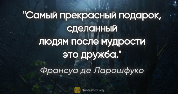 Франсуа де Ларошфуко цитата: "Самый прекрасный подарок, сделанный людям после мудрости это..."