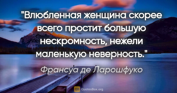 Франсуа де Ларошфуко цитата: "Влюбленная женщина скорее всего простит большую нескромность,..."