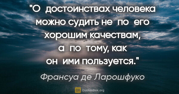 Франсуа де Ларошфуко цитата: "О достоинствах человека можно судить не по его хорошим..."