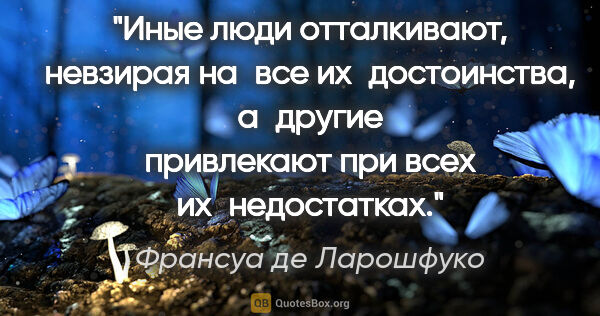 Франсуа де Ларошфуко цитата: "Иные люди отталкивают, невзирая на все их достоинства,..."