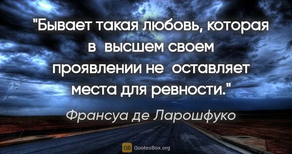 Франсуа де Ларошфуко цитата: "Бывает такая любовь, которая в высшем своем проявлении..."