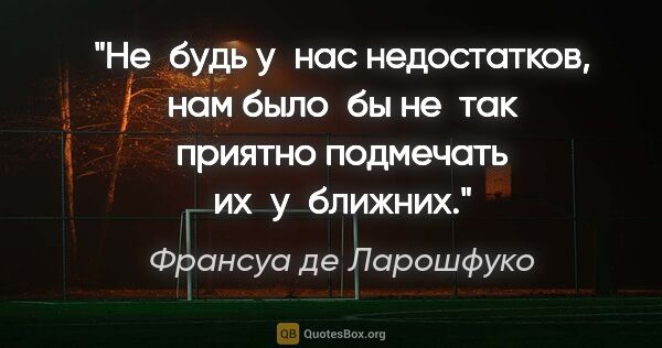 Франсуа де Ларошфуко цитата: "Не будь у нас недостатков, нам было бы не так приятно..."