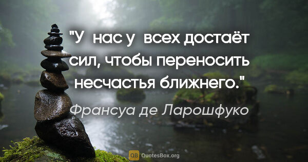 Франсуа де Ларошфуко цитата: "У нас у всех достаёт сил, чтобы переносить несчастья ближнего."