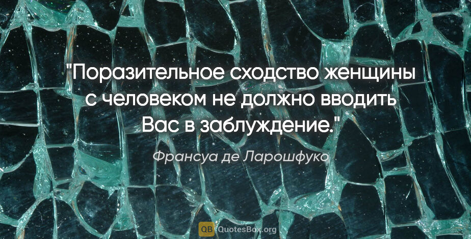 Франсуа де Ларошфуко цитата: "Поразительное сходство женщины с человеком не должно вводить..."