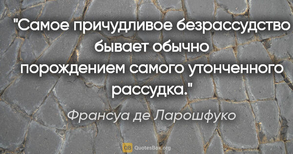 Франсуа де Ларошфуко цитата: "Самое причудливое безрассудство бывает обычно порождением..."