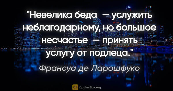 Франсуа де Ларошфуко цитата: "Невелика беда — услужить неблагодарному, но большое..."