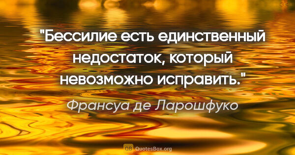 Франсуа де Ларошфуко цитата: "Бессилие есть единственный недостаток, который невозможно..."