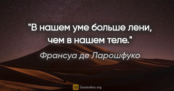 Франсуа де Ларошфуко цитата: "В нашем уме больше лени, чем в нашем теле."