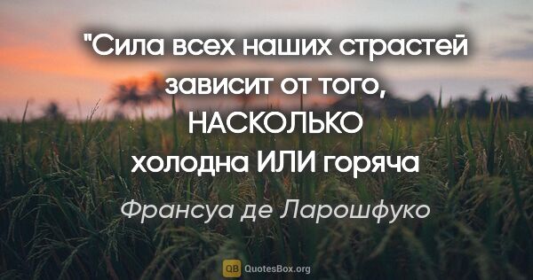 Франсуа де Ларошфуко цитата: "Сила всех наших страстей зависит от того,
НАСКОЛЬКО холодна..."