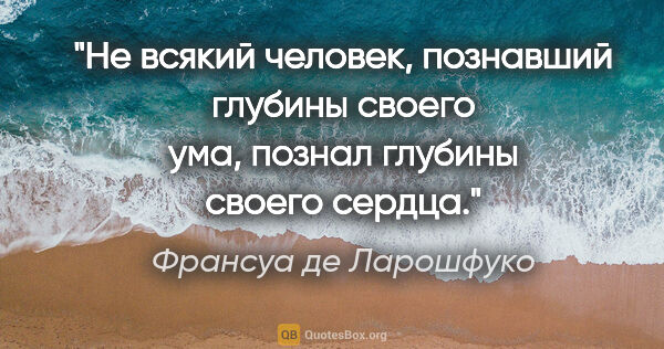 Франсуа де Ларошфуко цитата: "Не всякий человек, познавший глубины своего ума, познал..."