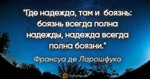 Франсуа де Ларошфуко цитата: "Где надежда, там и боязнь: боязнь всегда полна надежды,..."