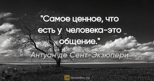 Антуан де Сент-Экзюпери цитата: "Самое ценное, что есть у человека-это общение."