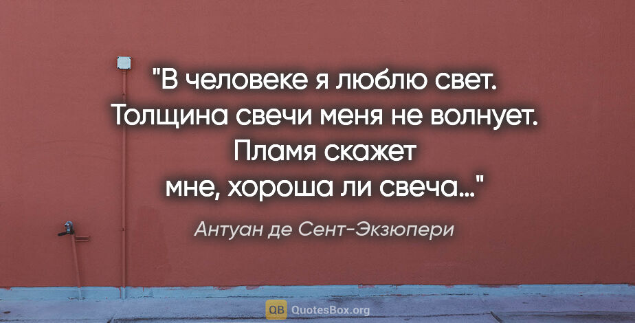 Антуан де Сент-Экзюпери цитата: "В человеке я люблю свет. Толщина свечи меня не волнует. Пламя..."