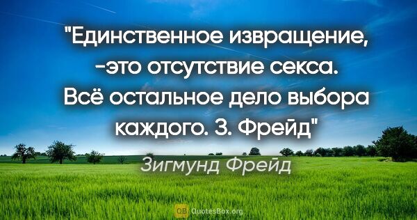 Зигмунд Фрейд цитата: "Единственное извращение, -это отсутствие секса. Всё остальное..."