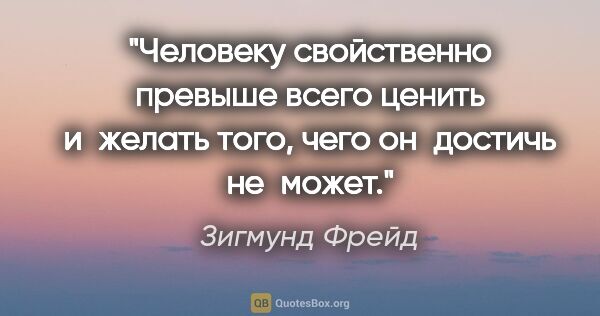 Зигмунд Фрейд цитата: "Человеку свойственно превыше всего ценить и желать того, чего..."