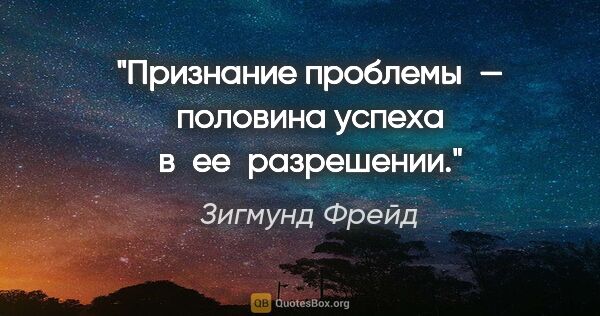 Зигмунд Фрейд цитата: "Признание проблемы — половина успеха в ее разрешении."