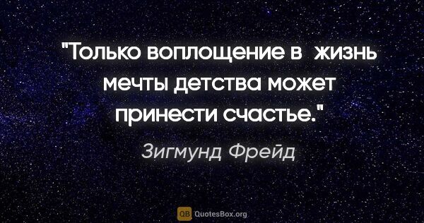 Зигмунд Фрейд цитата: "Только воплощение в жизнь мечты детства может принести счастье."