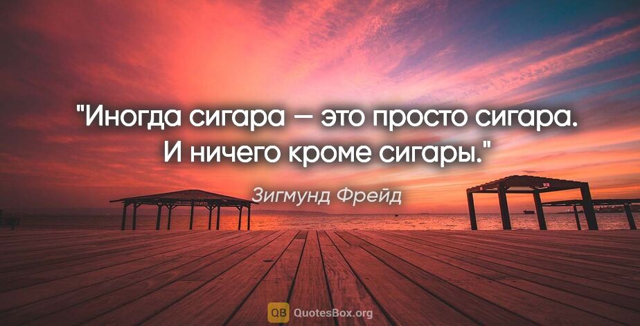 Зигмунд Фрейд цитата: "«Иногда сигара — это просто сигара. И ничего кроме сигары»."