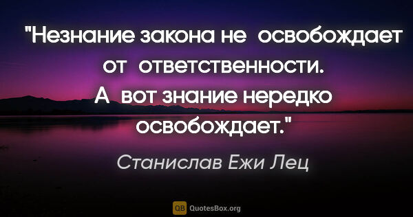 Станислав Ежи Лец цитата: "Незнание закона не освобождает от ответственности. А вот..."