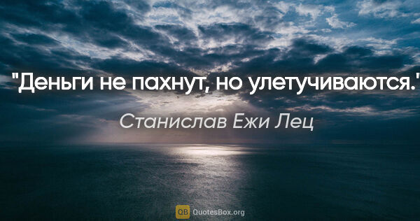 Станислав Ежи Лец цитата: "Деньги не пахнут, но улетучиваются."