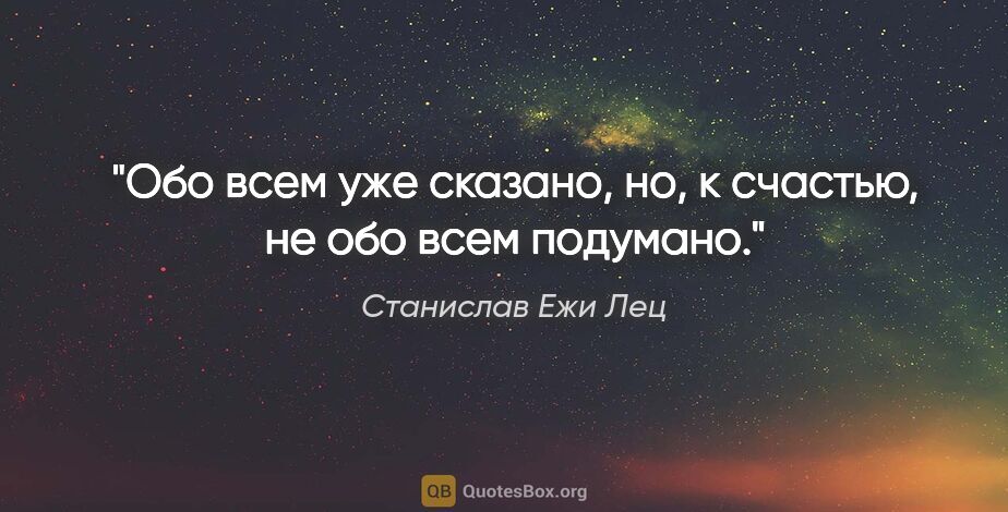 Станислав Ежи Лец цитата: "Обо всем уже сказано, но, к счастью, не обо всем подумано."