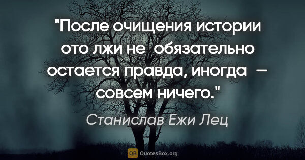 Станислав Ежи Лец цитата: "После очищения истории ото лжи не обязательно остается правда,..."