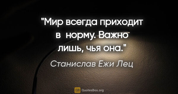 Станислав Ежи Лец цитата: "Мир всегда приходит в норму. Важно лишь, чья она."