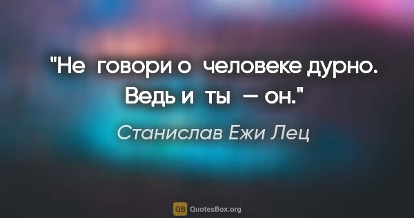 Станислав Ежи Лец цитата: "Не говори о человеке дурно. Ведь и ты — он."