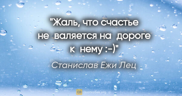 Станислав Ежи Лец цитата: "Жаль, что счастье не валяется на дороге к нему :-)"