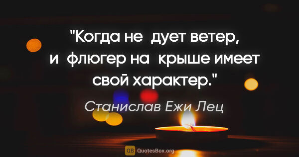 Станислав Ежи Лец цитата: "Когда не дует ветер, и флюгер на крыше имеет свой характер."