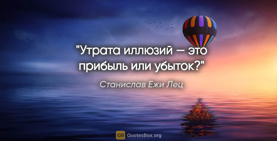 Станислав Ежи Лец цитата: "Утрата иллюзий — это прибыль или убыток?"