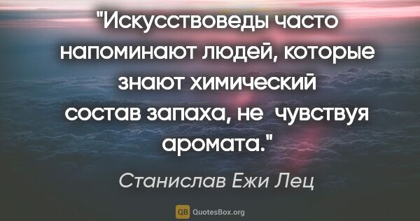 Станислав Ежи Лец цитата: "Искусствоведы часто напоминают людей, которые знают химический..."