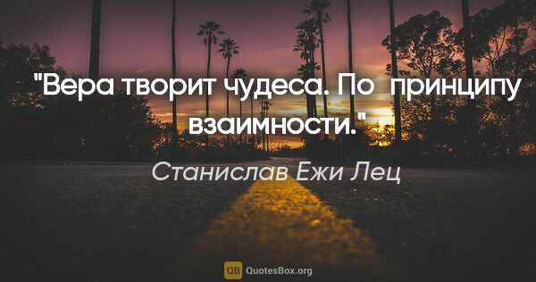 Станислав Ежи Лец цитата: "Вера творит чудеса. По принципу взаимности."