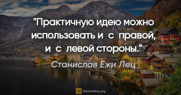 Станислав Ежи Лец цитата: "Практичную идею можно использовать и с правой, и с левой стороны."