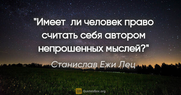 Станислав Ежи Лец цитата: "Имеет ли человек право считать себя автором непрошенных мыслей?"