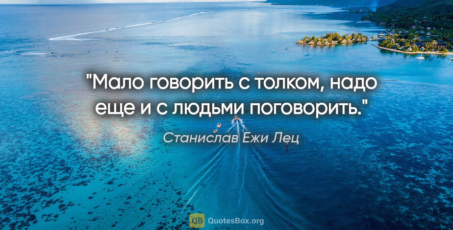 Станислав Ежи Лец цитата: "Мало говорить с толком, надо еще и с людьми поговорить."