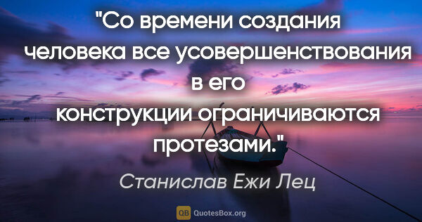 Станислав Ежи Лец цитата: "Со времени создания человека все усовершенствования в его..."